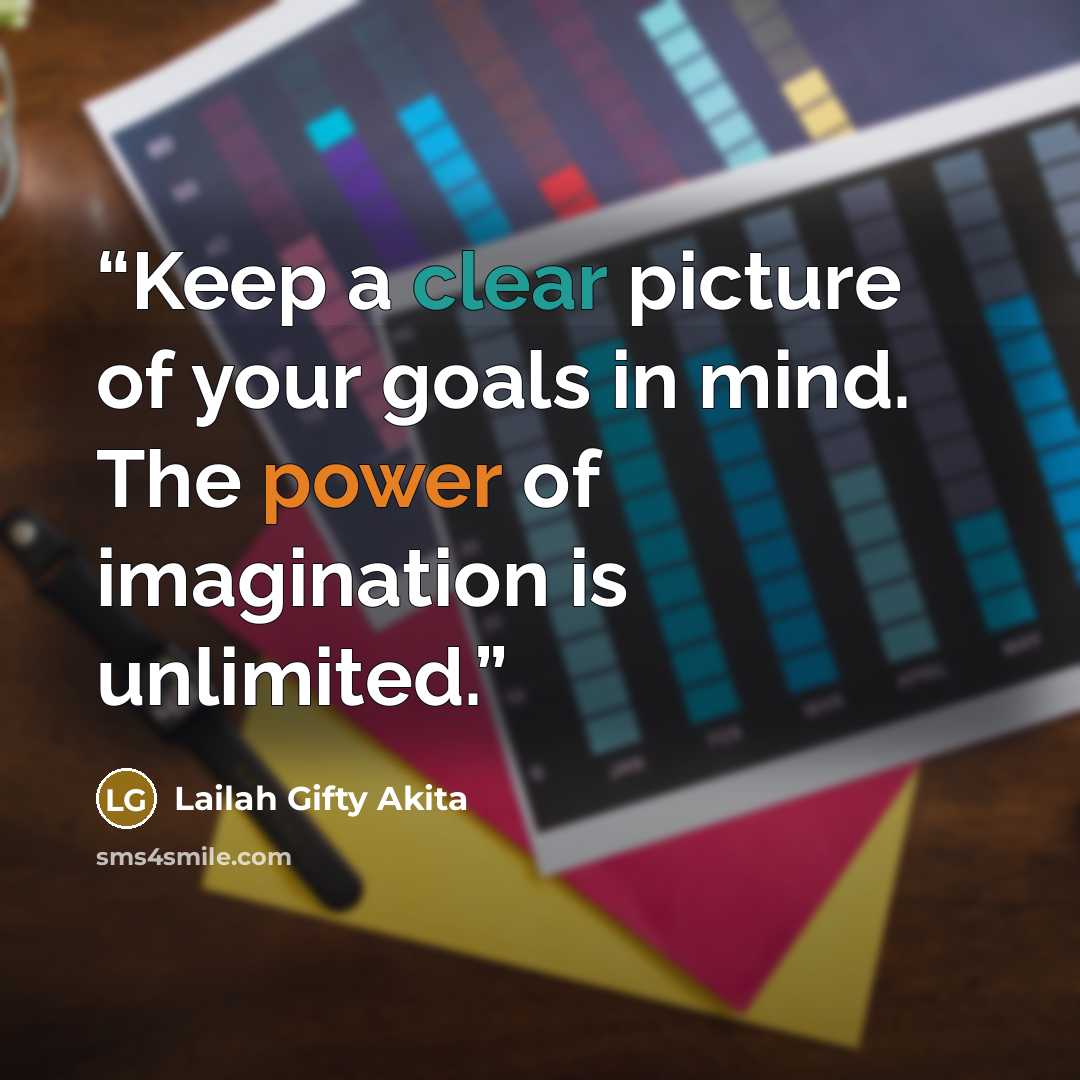 “Keep a clear picture of your goals in mind. The power of imagination is unlimited.” quote by Lailah Gifty Akita
