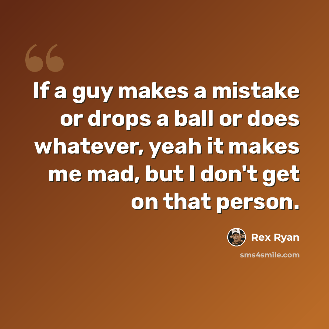 “If a guy makes a mistake or drops a ball or does whatever, yeah it makes me mad, but I don't get on that person.” quote by Rex Ryan