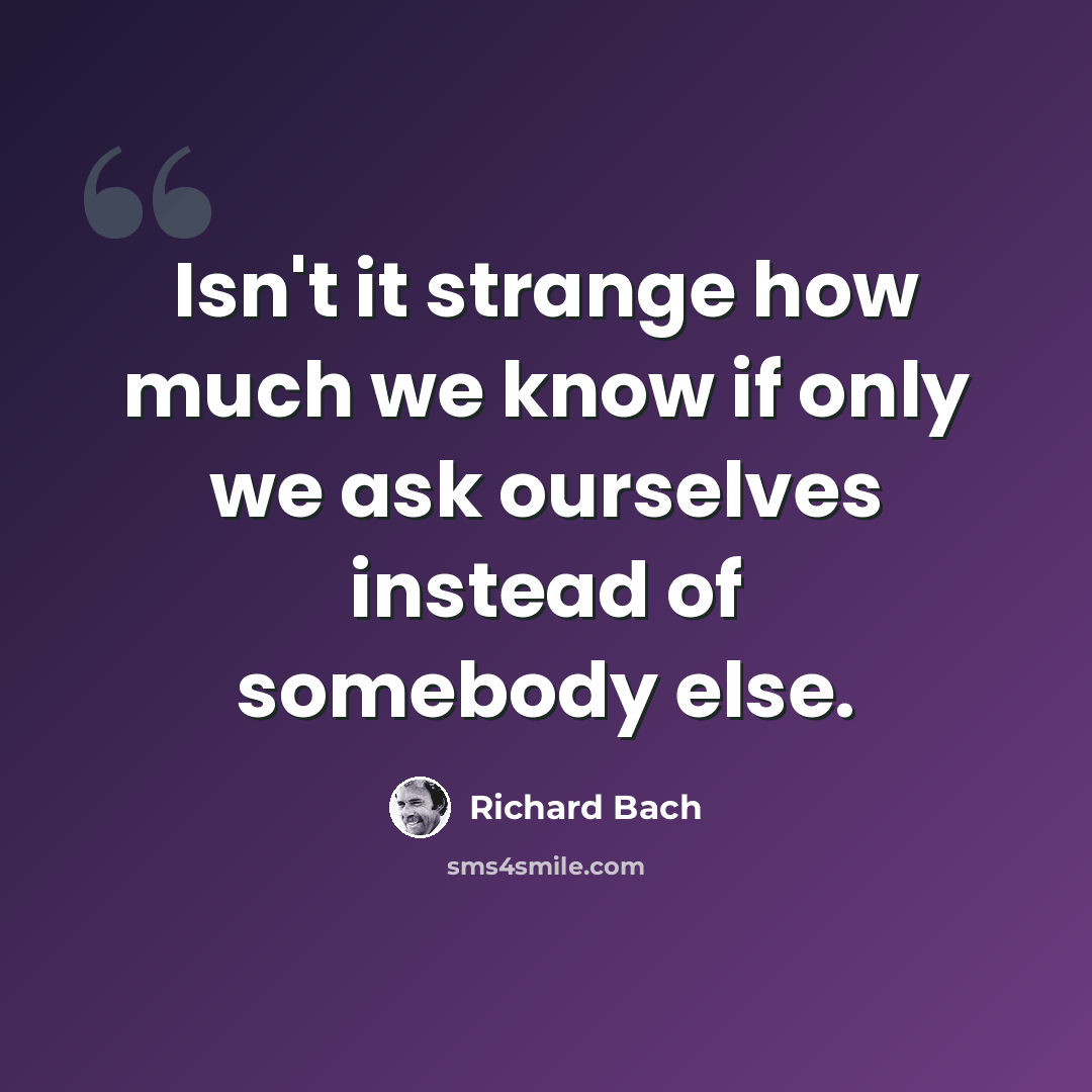 “Isn't it strange how much we know if only we ask ourselves instead of somebody else.” quote by Richard Bach