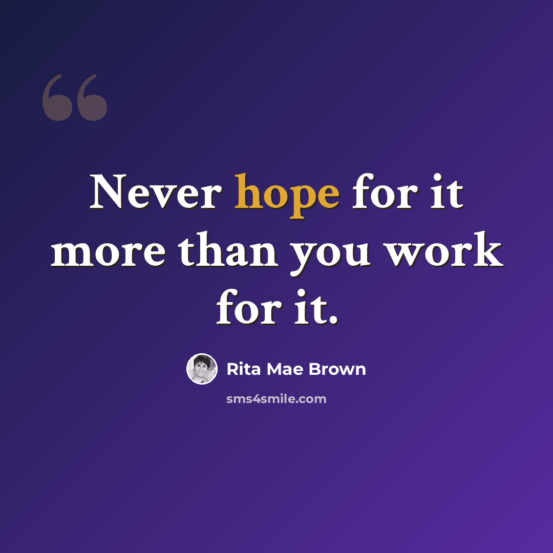 “Never hope for it more than you work for it.” quote by Rita Mae Brown