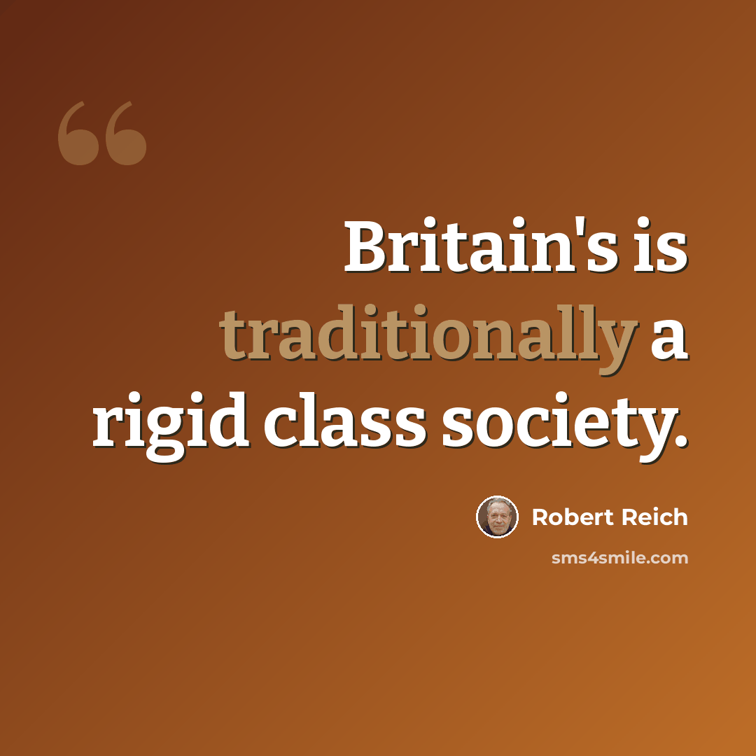 “Britain's is traditionally a rigid class society.” quote by Robert Reich