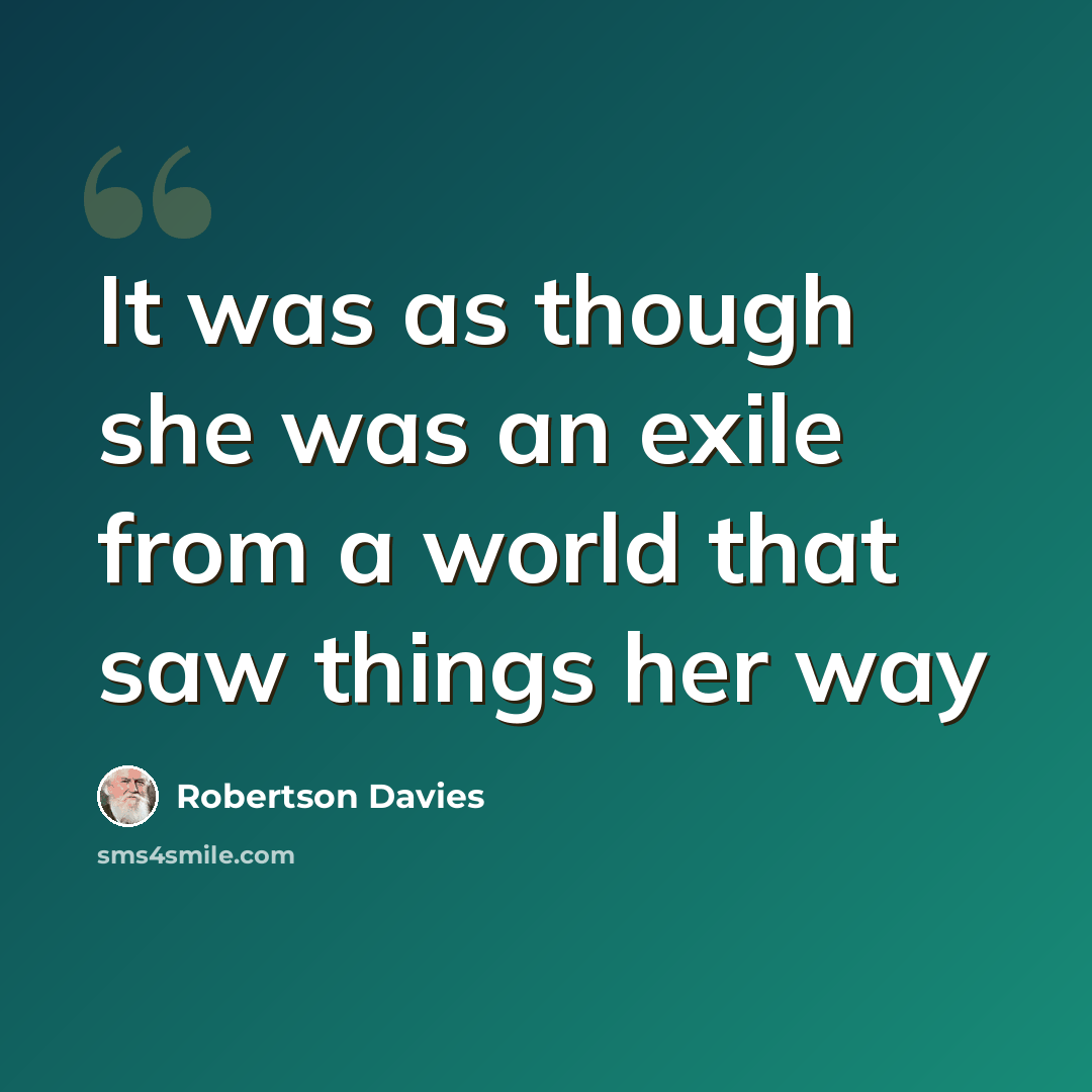 “It was as though she was an exile from a world that saw things her way” quote by Robertson Davies