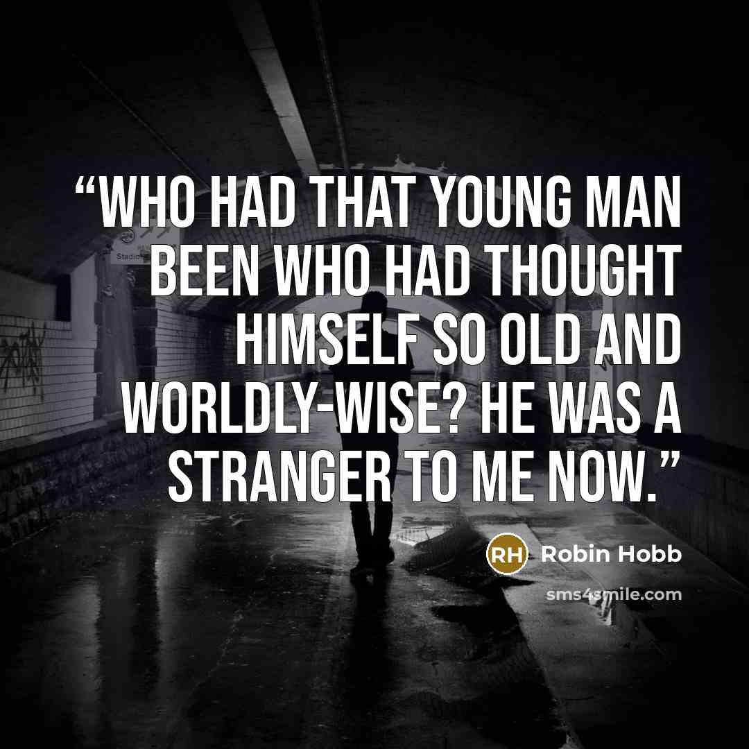 “Who had that young man been who had thought himself so old and worldly-wise? He was a stranger to me now.” quote by Robin Hobb