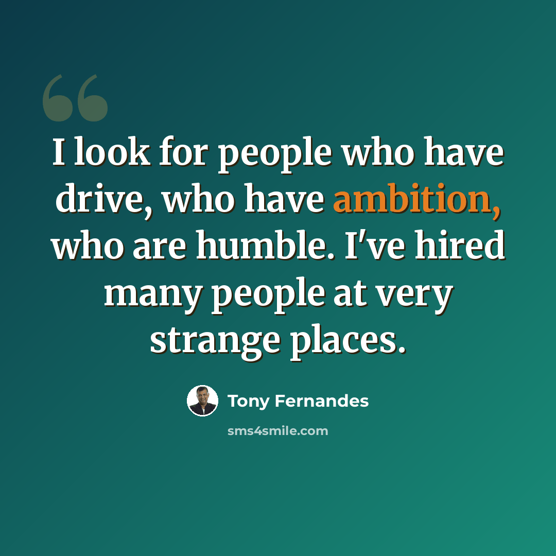 “I look for people who have drive, who have ambition, who are humble. I've hired many people at very strange places.” quote by Tony Fernandes