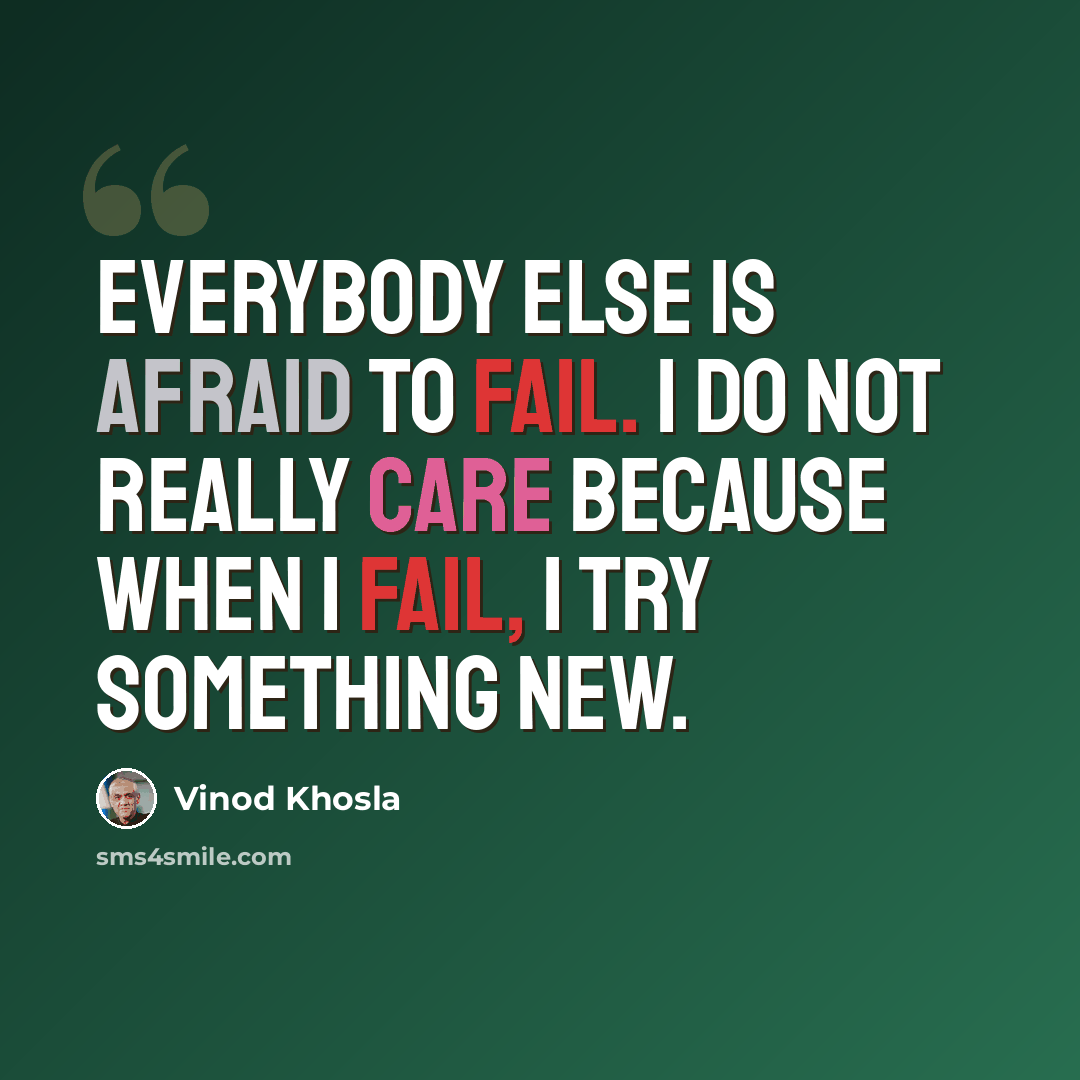 “Everybody else is afraid to fail. I do not really care because when I fail, I try something new.” quote by Vinod Khosla