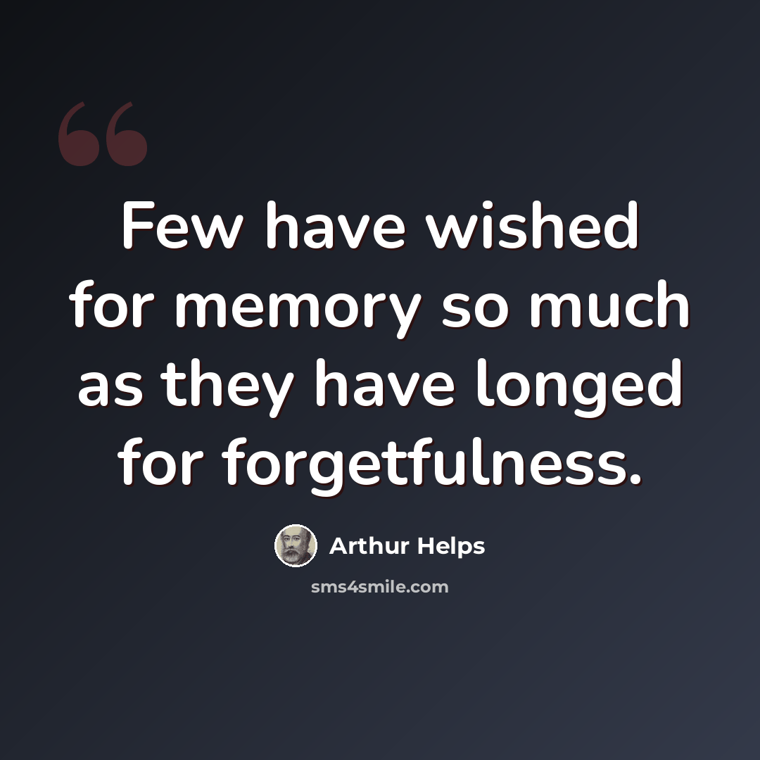 “Few have wished for memory so much as they have longed for forgetfulness.” quote by Arthur Helps