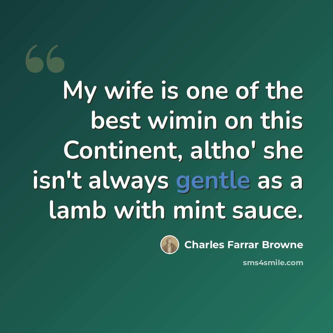 “My wife is one of the best wimin on this Continent, altho' she isn't always gentle as a lamb with mint sauce.” quote by Charles Farrar Browne