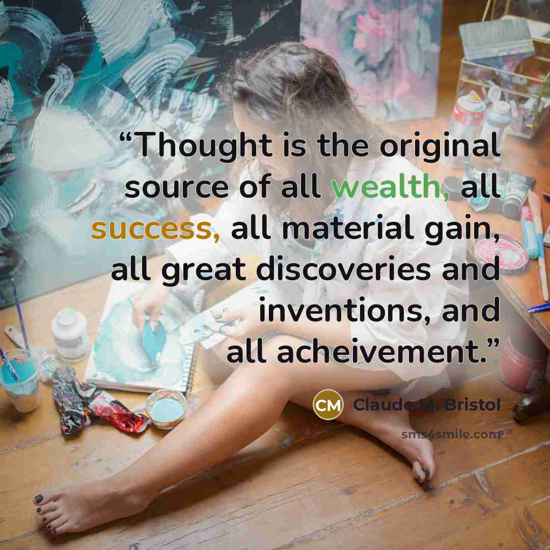 “Thought is the original source of all wealth, all success, all material gain, all great discoveries and inventions, and all acheivement.” quote by Claude M. Bristol