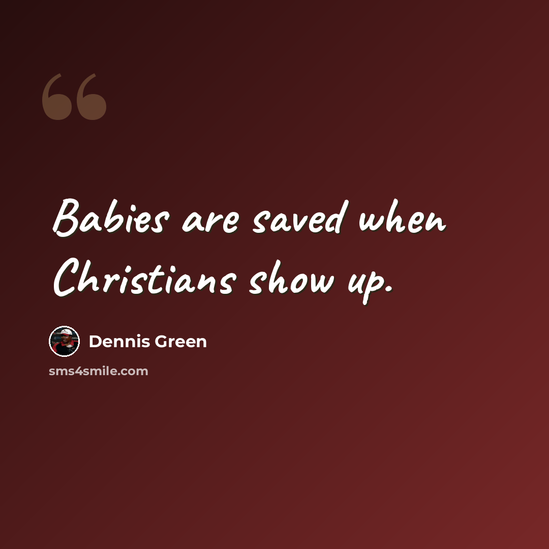 “Babies are saved when Christians show up.” quote by Dennis Green