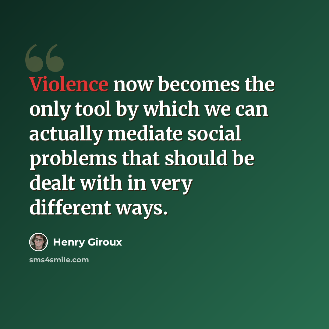 “Violence now becomes the only tool by which we can actually mediate social problems that should be dealt with in very different ways.” quote by Henry Giroux