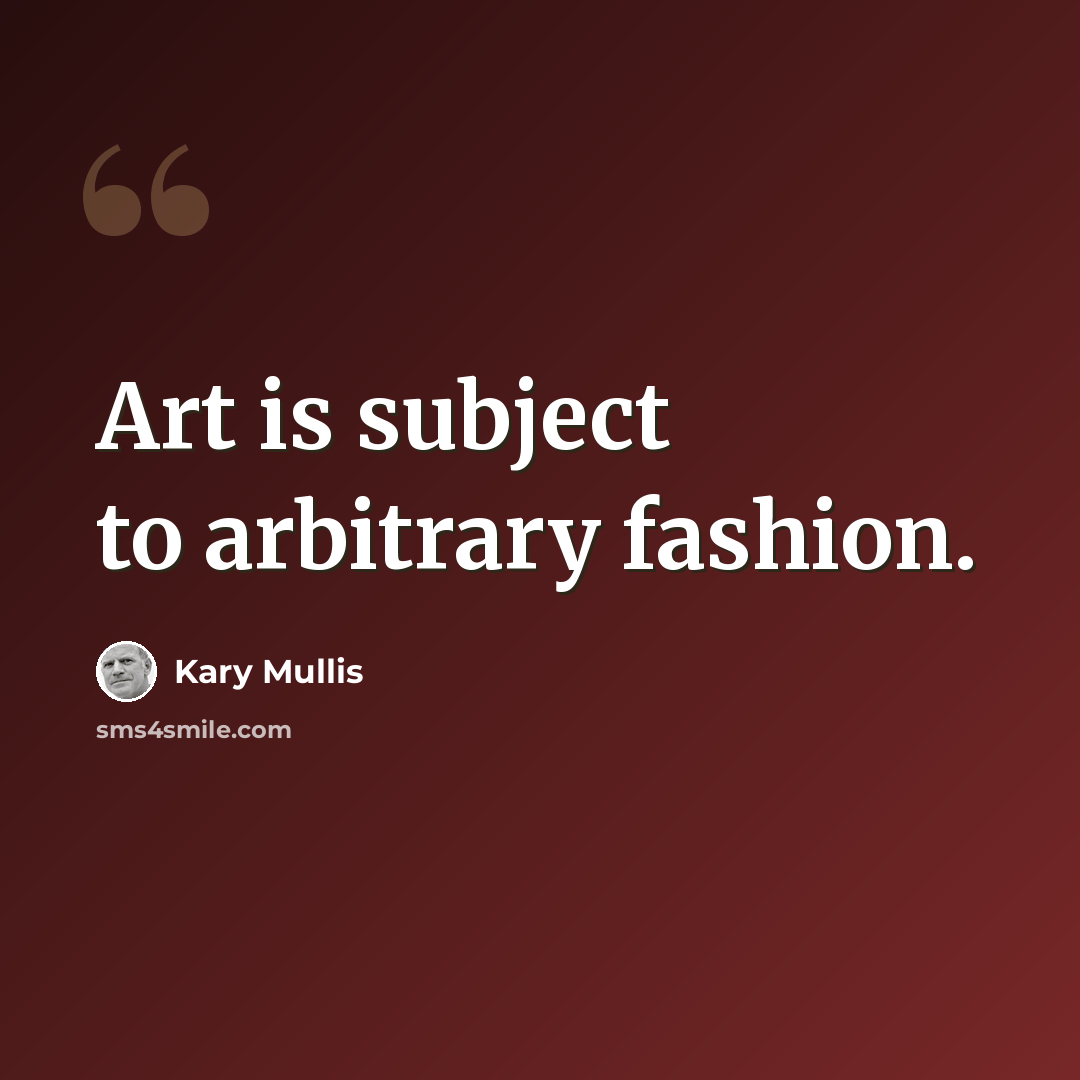 “Art is subject to arbitrary fashion.” quote by Kary Mullis