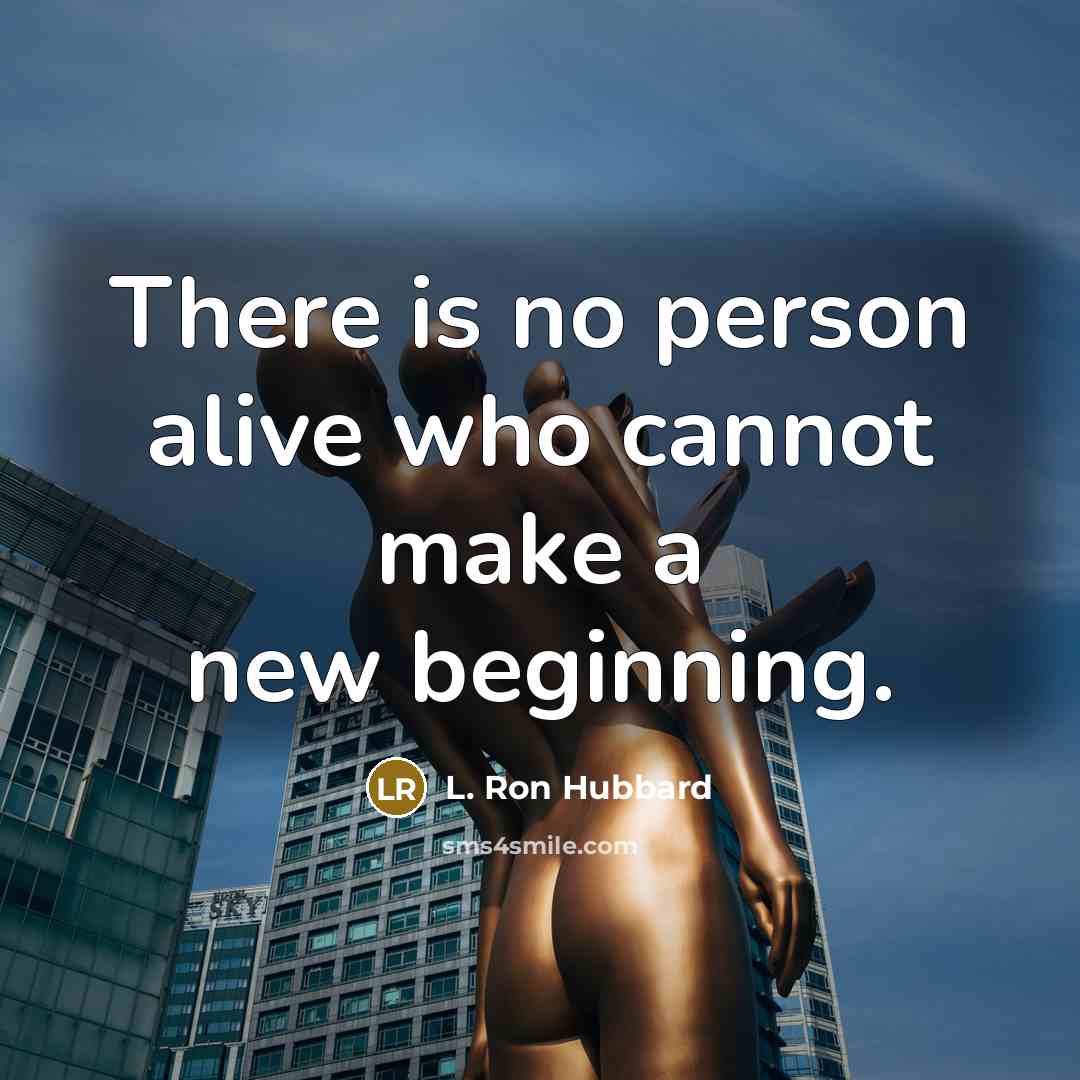 “There is no person alive who cannot make a new beginning.” quote by L. Ron Hubbard