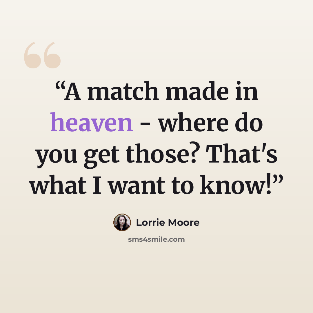 “A match made in heaven - where do you get those? That's what I want to know!” quote by Lorrie Moore
