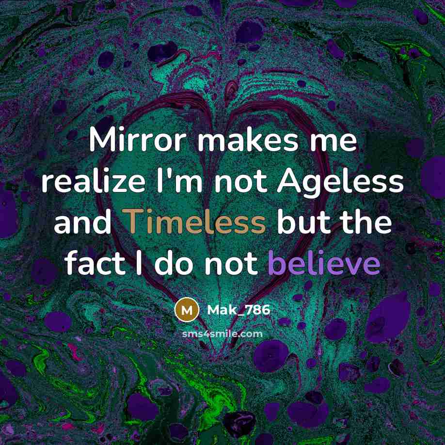 “Mirror makes me realize I'm not Ageless and Timeless but the fact I do not believe” quote by Mak_786