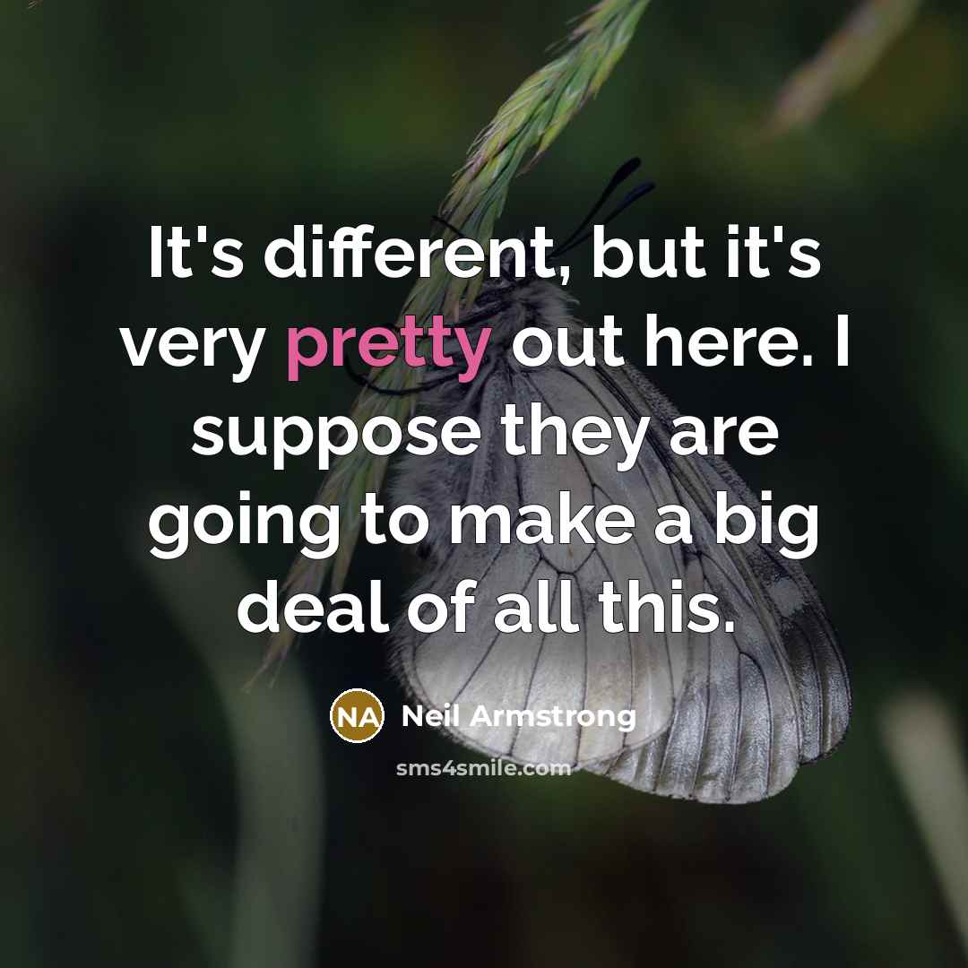 “It's different, but it's very pretty out here. I suppose they are going to make a big deal of all this.” quote by Neil Armstrong
