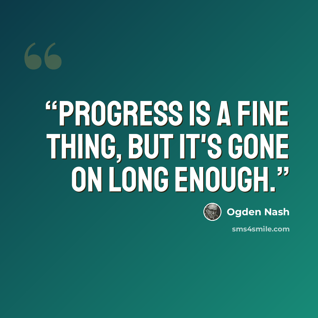 “Progress is a fine thing, but it's gone on long enough.” quote by Ogden Nash