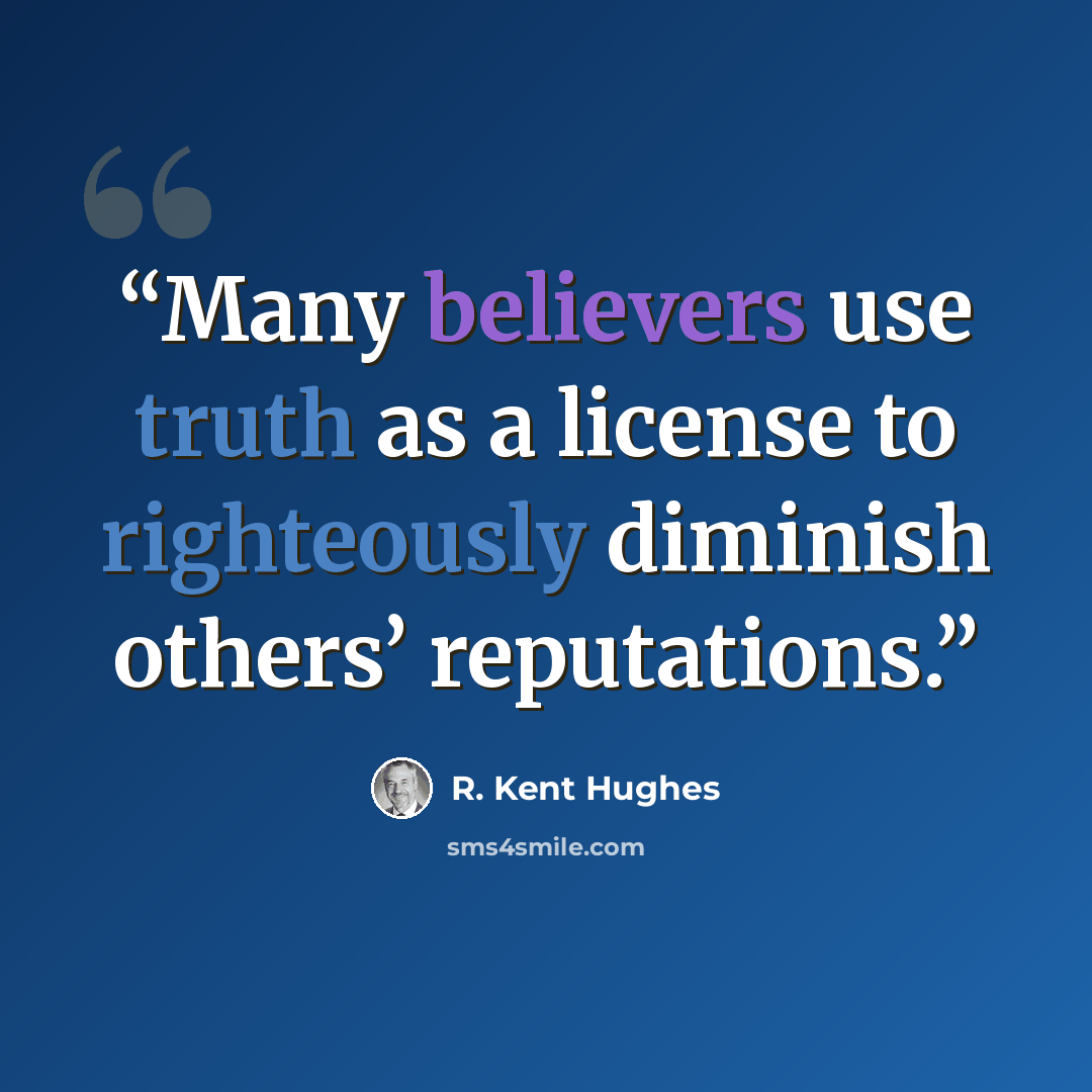 “Many believers use truth as a license to righteously diminish others’ reputations.” quote by R. Kent Hughes