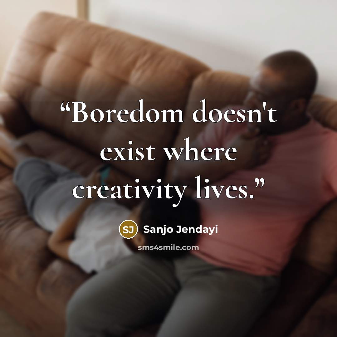 “Boredom doesn't exist where creativity lives.” quote by Sanjo Jendayi