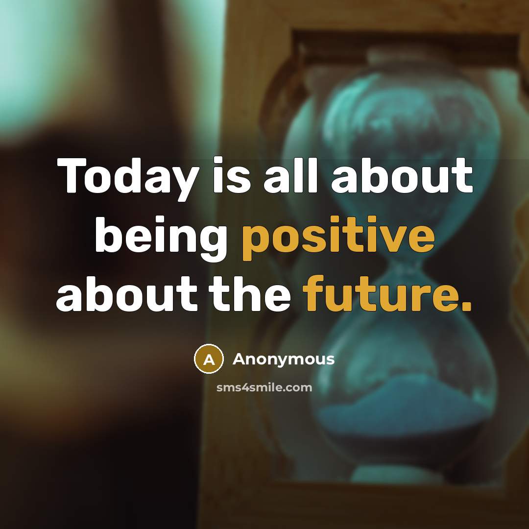 “Today is all about being positive about the future.” quote by Anonymous