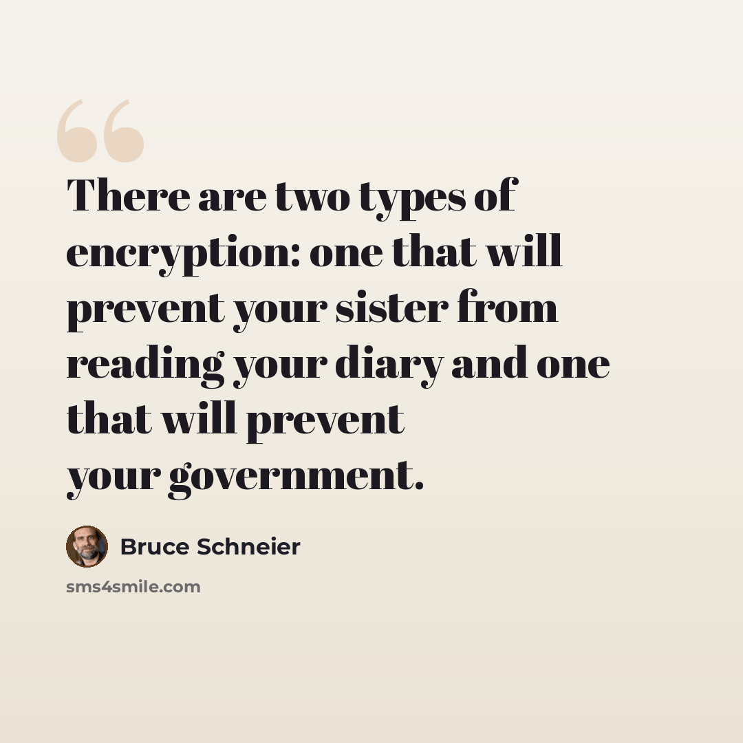 “There are two types of encryption: one that will prevent your sister from reading your diary and one that will prevent your government.” quote by Bruce Schneier