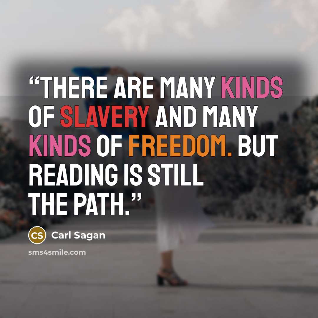 “There are many kinds of slavery and many kinds of freedom. But reading is still the path.” quote by Carl Sagan