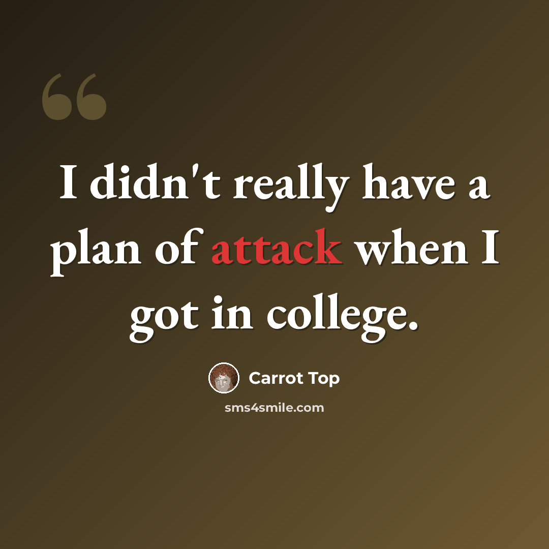 “I didn't really have a plan of attack when I got in college.” quote by Carrot Top