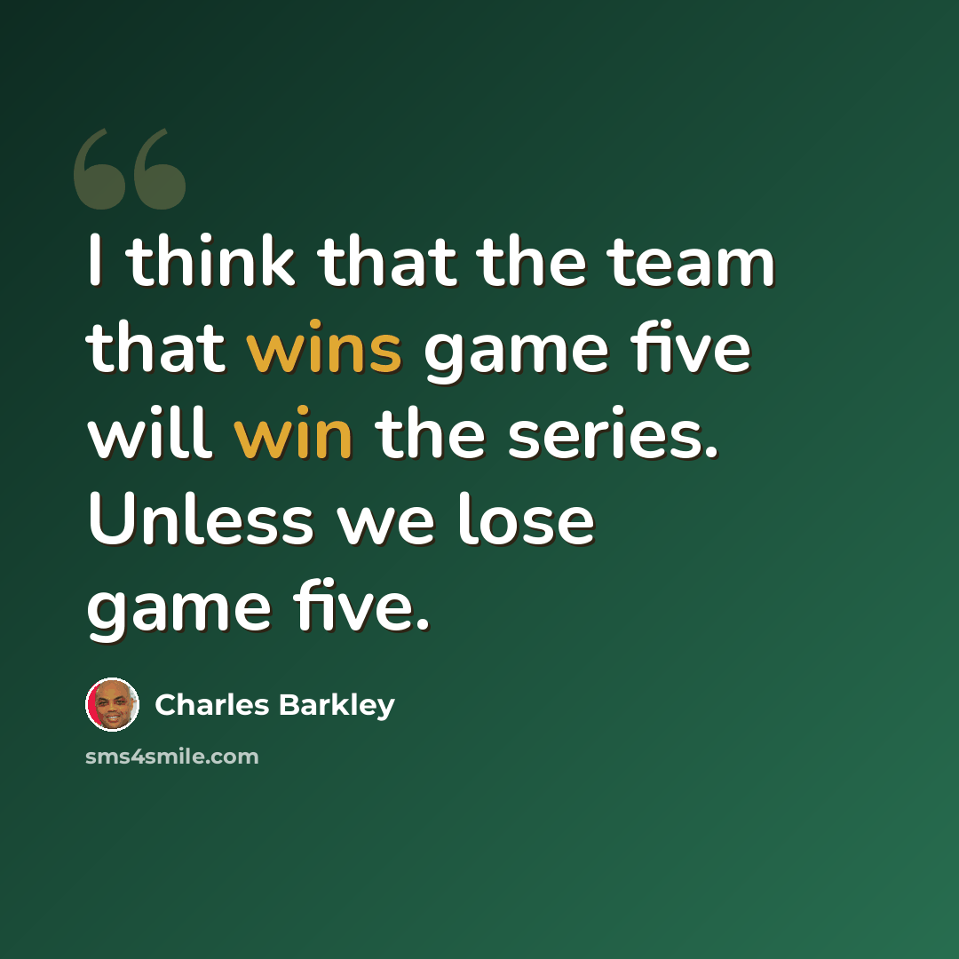 “I think that the team that wins game five will win the series. Unless we lose game five.” quote by Charles Barkley