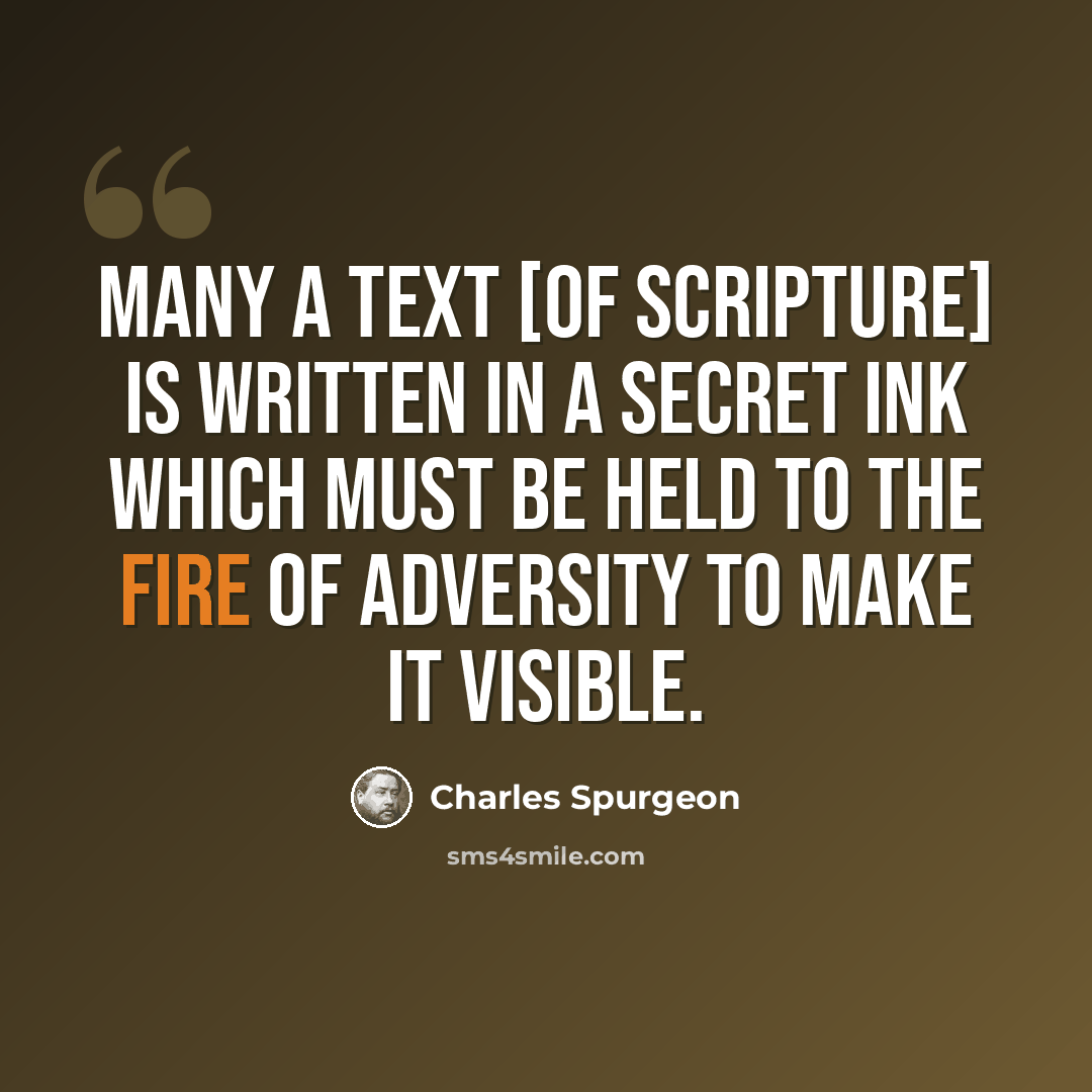 “Many a text [of Scripture] is written in a secret ink which must be held to the fire of adversity to make it visible.” quote by Charles Spurgeon
