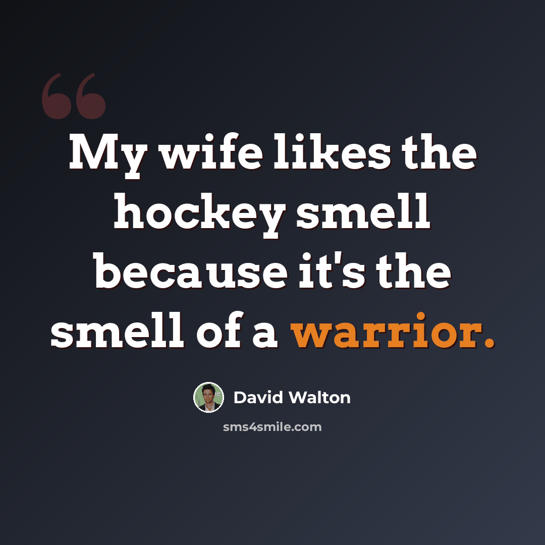 “My wife likes the hockey smell because it's the smell of a warrior.” quote by David Walton