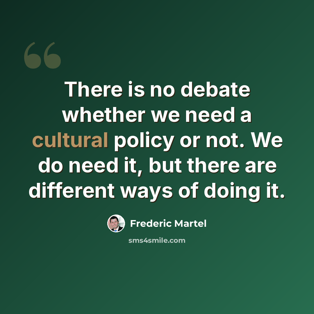 “There is no debate whether we need a cultural policy or not. We do need it, but there are different ways of doing it.” quote by Frederic Martel