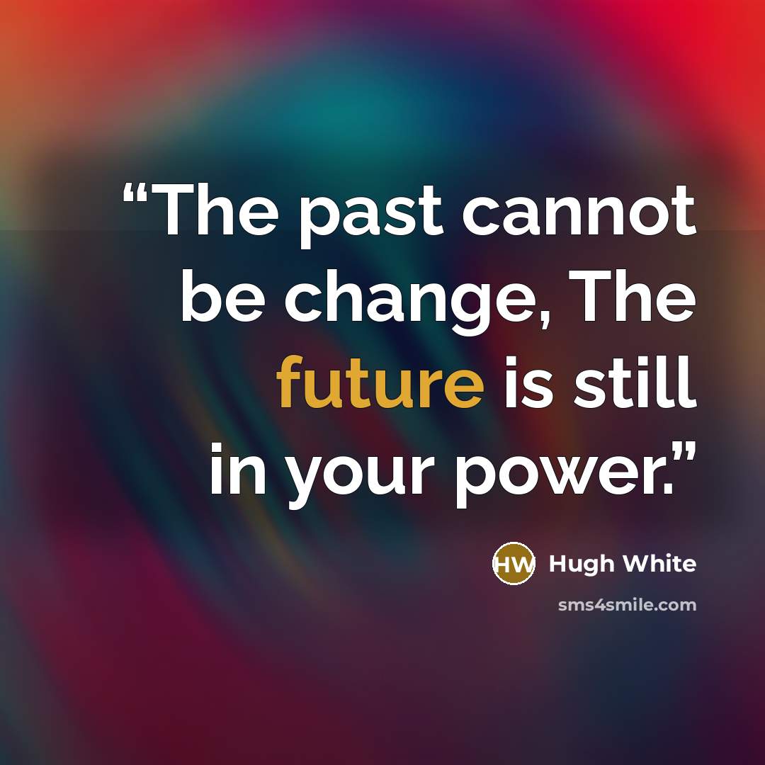 “The past cannot be change, The future is still in your power.” quote by Hugh White