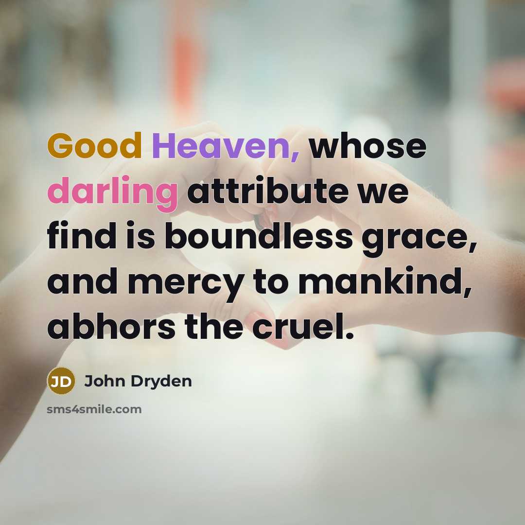 “Good Heaven, whose darling attribute we find is boundless grace, and mercy to mankind, abhors the cruel.” quote by John Dryden