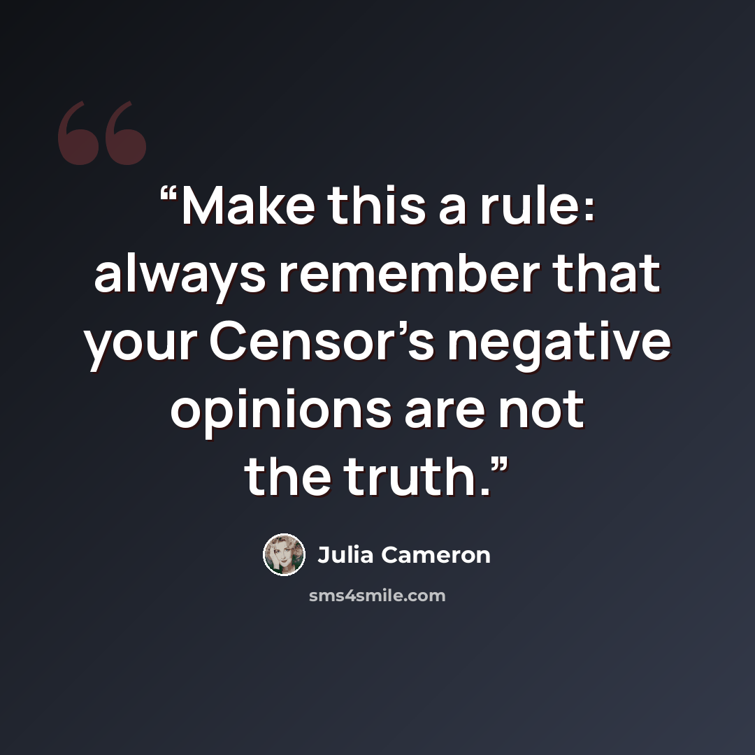“Make this a rule: always remember that your Censor’s negative opinions are not the truth.” quote by Julia Cameron