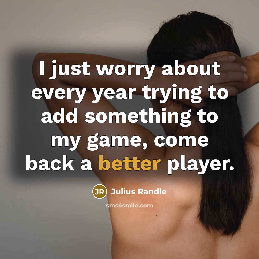 “I just worry about every year trying to add something to my game, come back a better player.” quote by Julius Randle