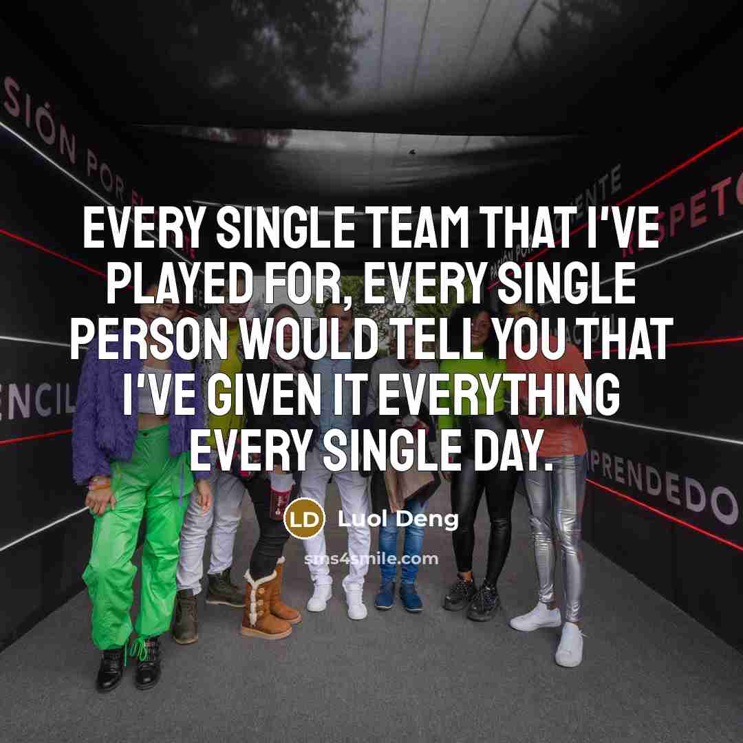 “Every single team that I've played for, every single person would tell you that I've given it everything every single day.” quote by Luol Deng