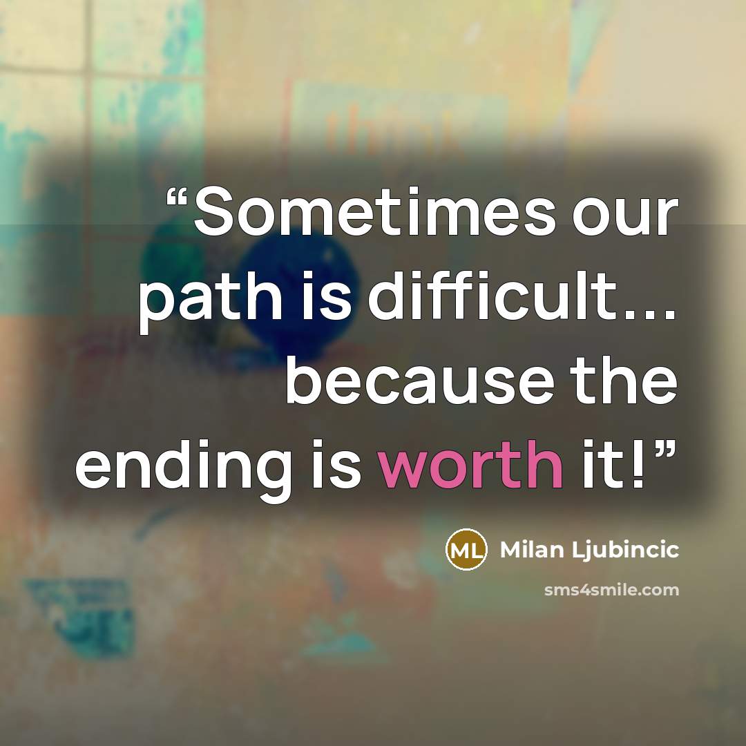 “Sometimes our path is difficult... because the ending is worth it!” quote by Milan Ljubincic