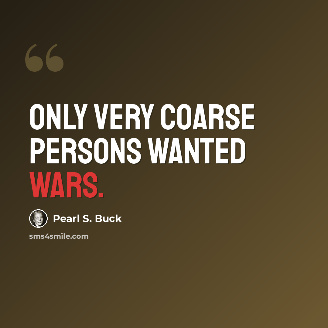 “Only very coarse persons wanted wars.” quote by Pearl S. Buck