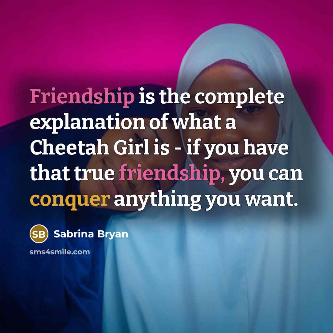 “Friendship is the complete explanation of what a Cheetah Girl is - if you have that true friendship, you can conquer anything you want.” quote by Sabrina Bryan