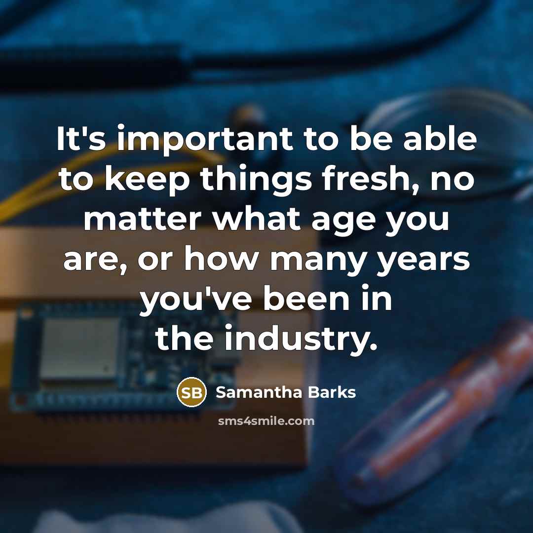 “It's important to be able to keep things fresh, no matter what age you are, or how many years you've been in the industry.” quote by Samantha Barks