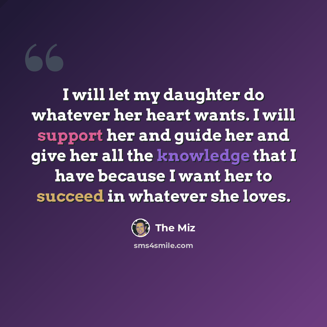 “I will let my daughter do whatever her heart wants. I will support her and guide her and give her all the knowledge that I have because I want her to succeed in whatever she loves.” quote by The Miz