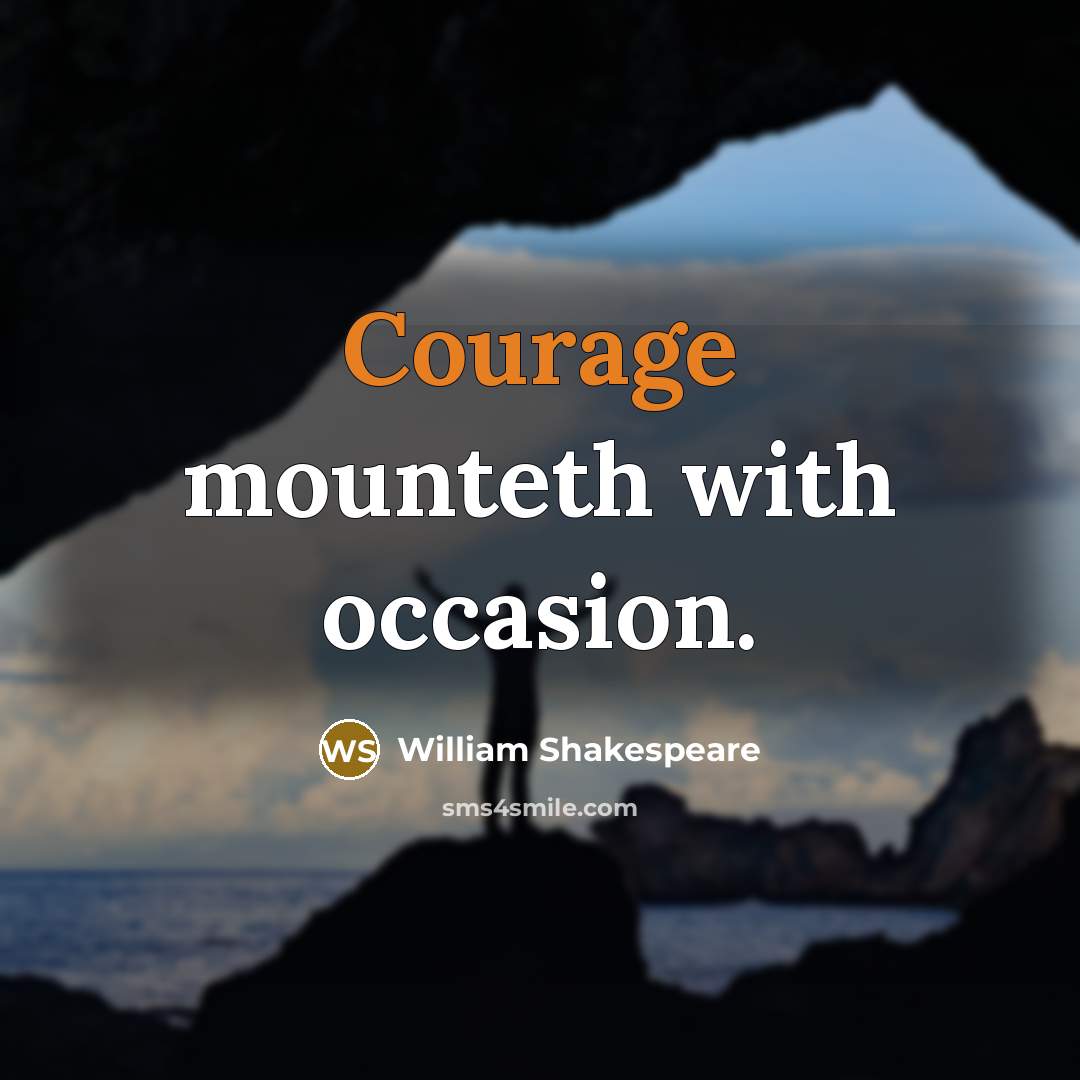 “Courage mounteth with occasion.” quote by William Shakespeare