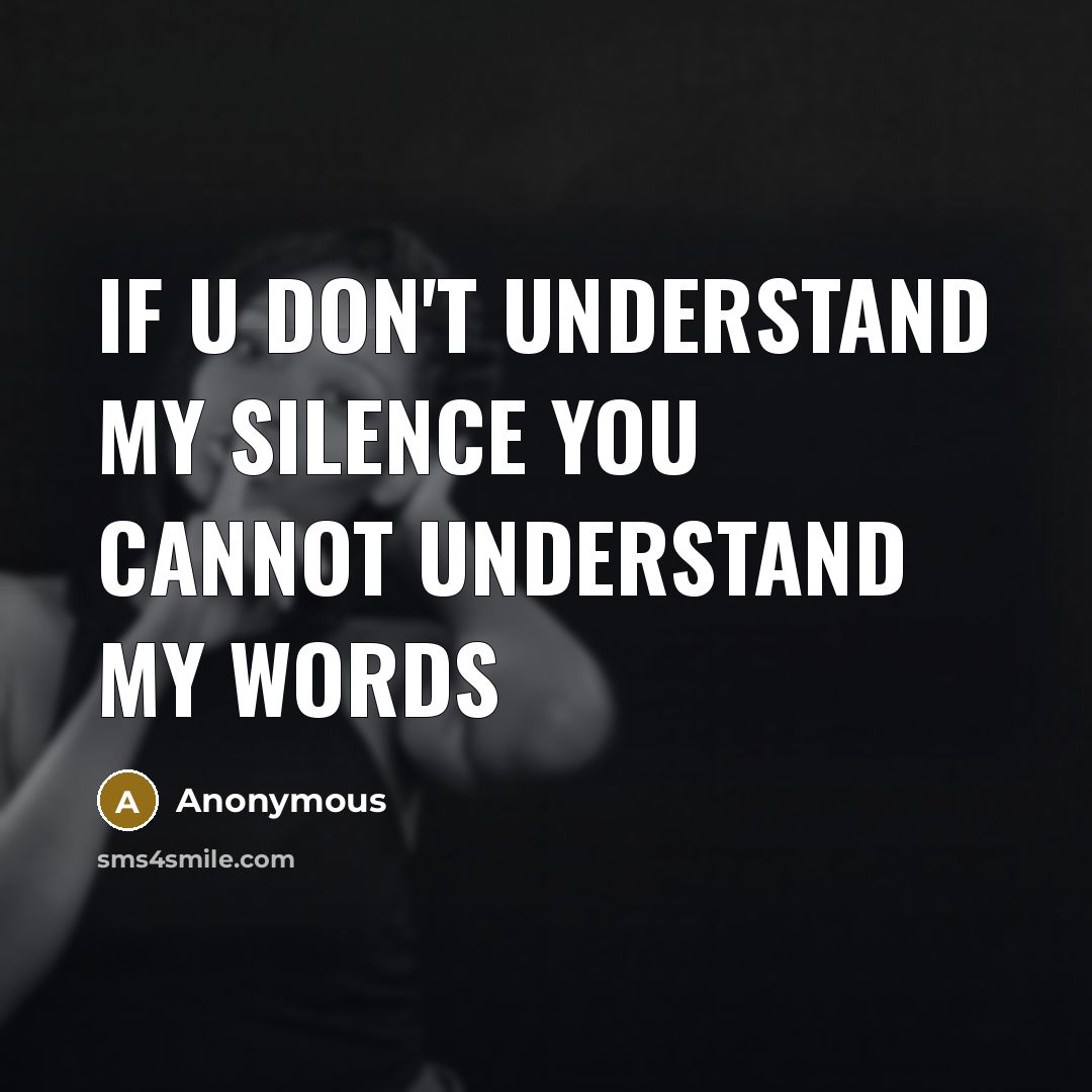 “If u don't understand my silence you cannot understand my words” quote by Anonymous