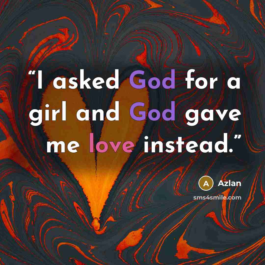 “I asked God for a girl and God gave me love instead.” quote by azlan
