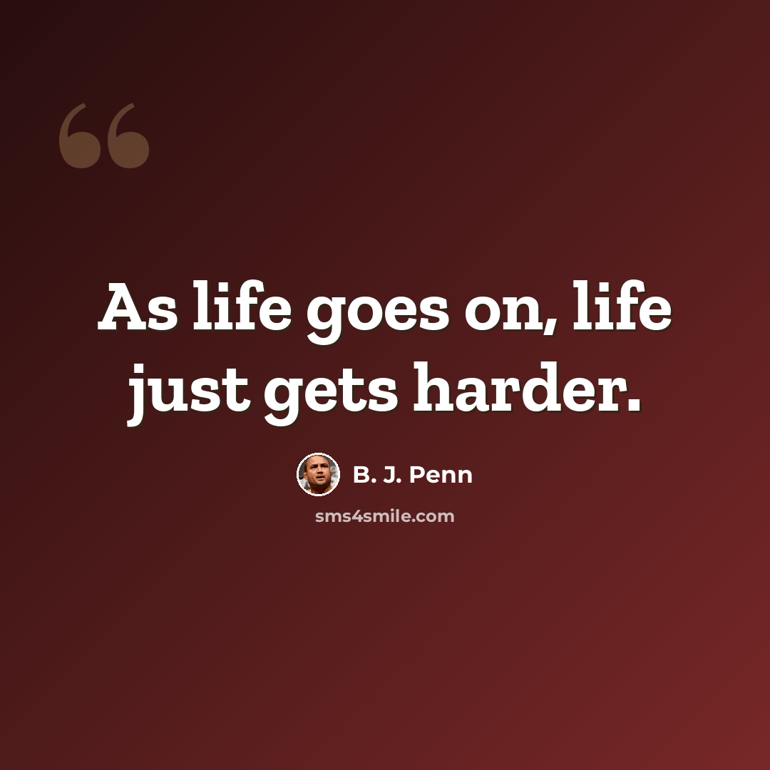 “As life goes on, life just gets harder.” quote by B. J. Penn