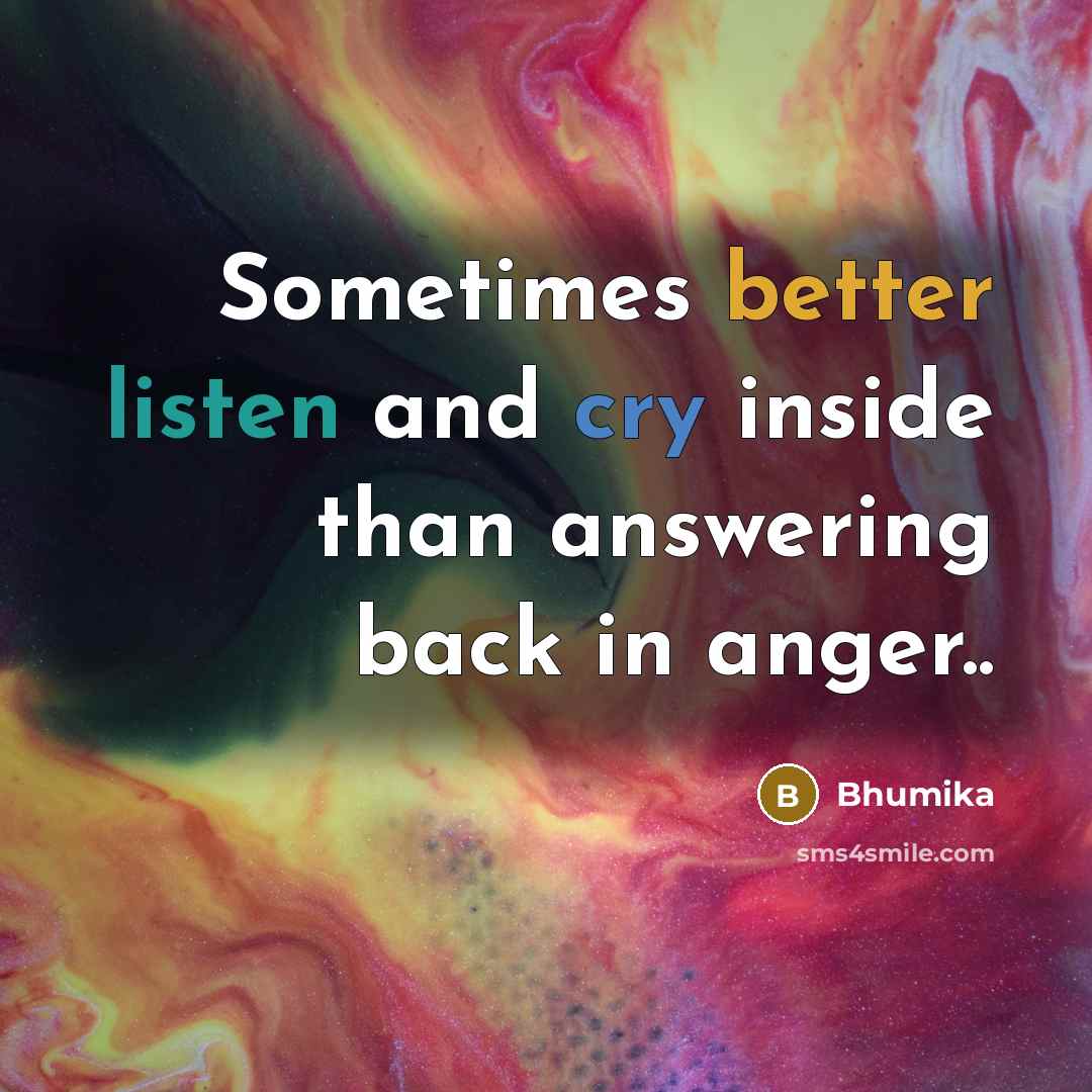 “Sometimes better listen and cry inside than answering back in anger..” quote by Bhumika