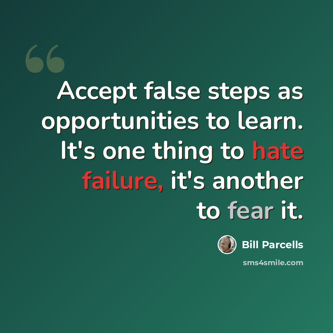 “Accept false steps as opportunities to learn. It's one thing to hate failure, it's another to fear it.” quote by Bill Parcells