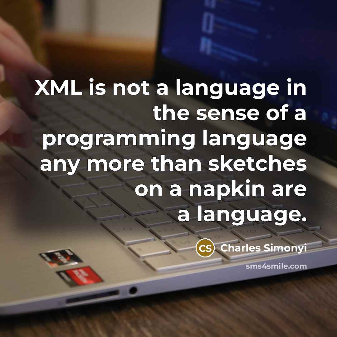 “XML is not a language in the sense of a programming language any more than sketches on a napkin are a language.” quote by Charles Simonyi