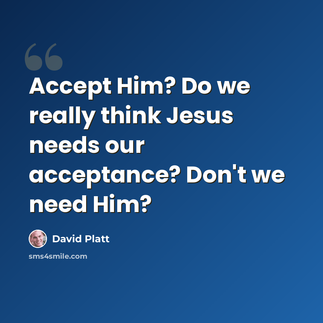“Accept Him? Do we really think Jesus needs our acceptance? Don't we need Him?” quote by David Platt