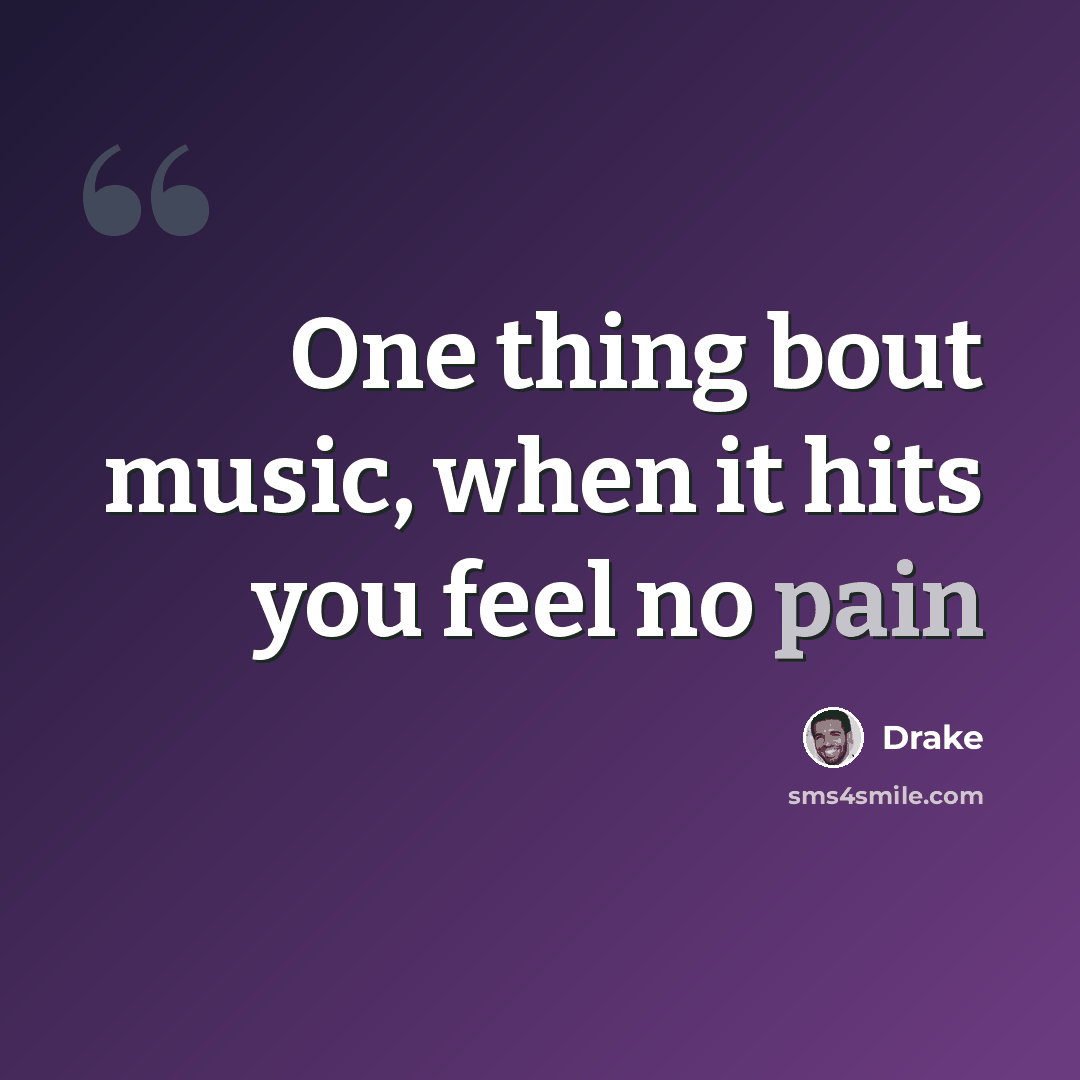 “One thing bout music, when it hits you feel no pain” quote by Drake