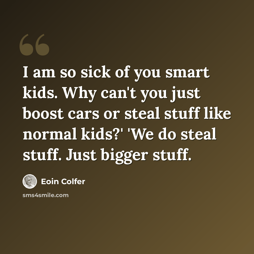 “I am so sick of you smart kids. Why can't you just boost cars or steal stuff like normal kids?' 'We do steal stuff. Just bigger stuff.” quote by Eoin Colfer